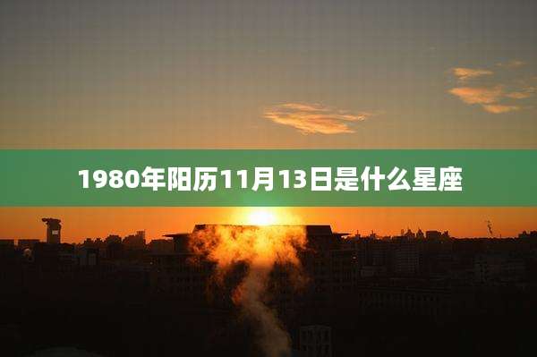 1980年阳历11月13日是什么星座