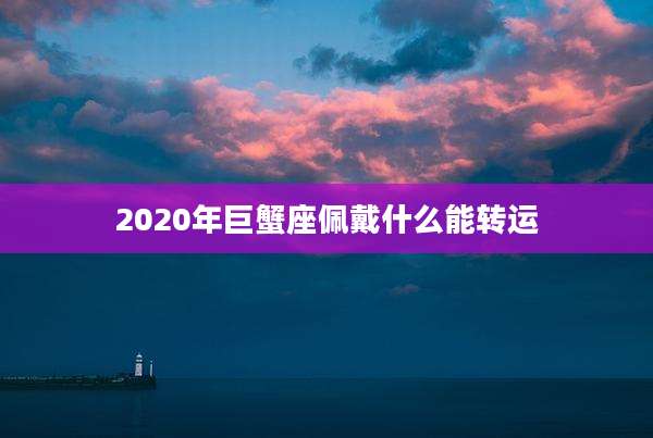 2020年巨蟹座佩戴什么能转运