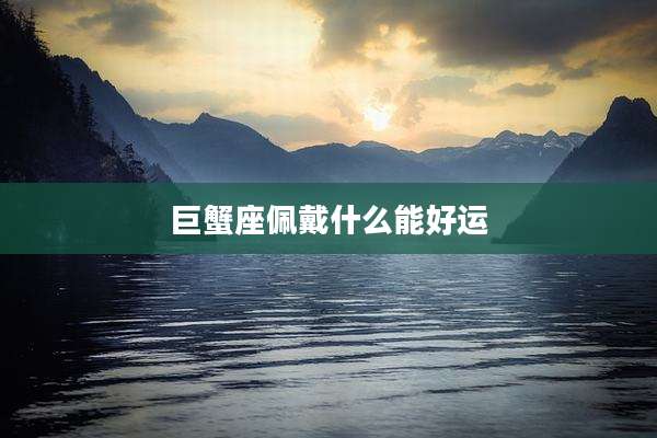 巨蟹座佩戴什么能好运