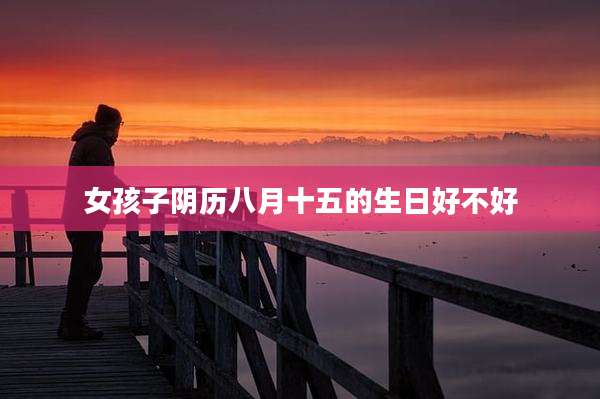 女孩子阴历八月十五的生日好不好