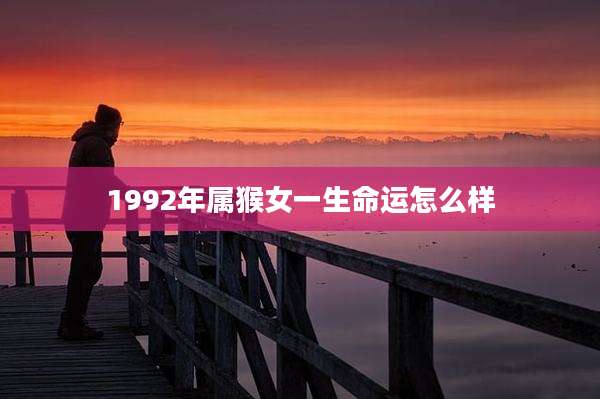 1992年属猴女一生命运怎么样