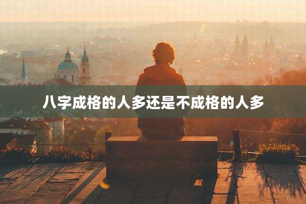 八字成格的人多还是不成格的人多