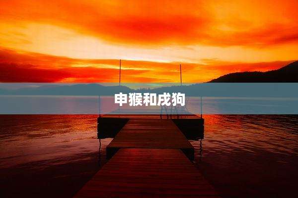 申猴和戌狗