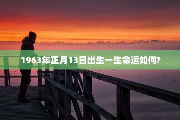 1963年正月13日出生一生命运如何?