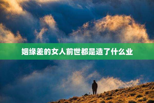 姻缘差的女人前世都是造了什么业
