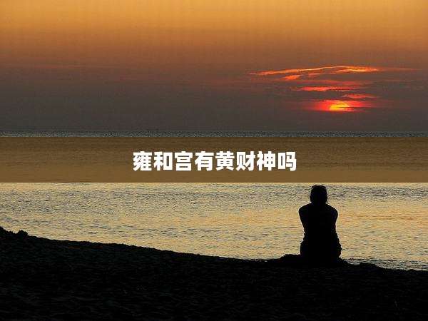 雍和宫有黄财神吗