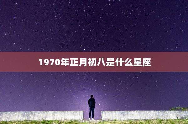 1970年正月初八是什么星座