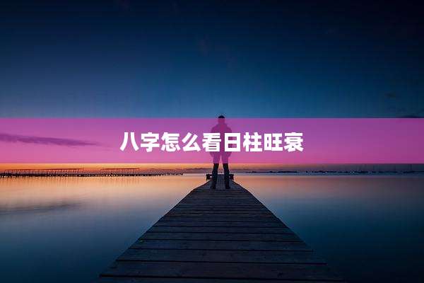 八字怎么看日柱旺衰