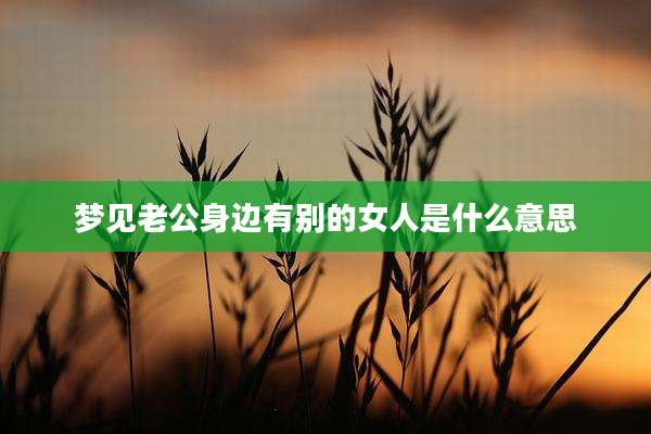 梦见老公身边有别的女人是什么意思