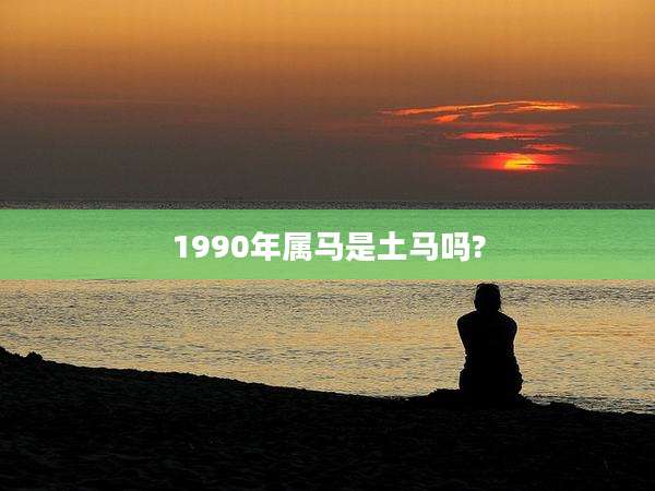 1990年属马是土马吗?
