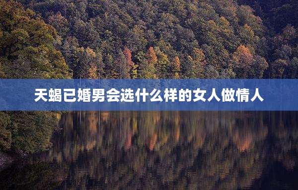 天蝎已婚男会选什么样的女人做情人