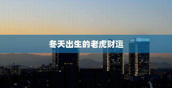 冬天出生的老虎财运