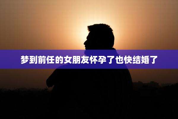 梦到前任的女朋友怀孕了也快结婚了