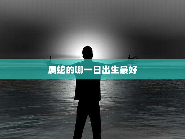 属蛇的哪一日出生最好