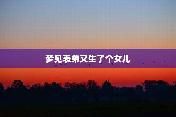 梦见表弟又生了个女儿