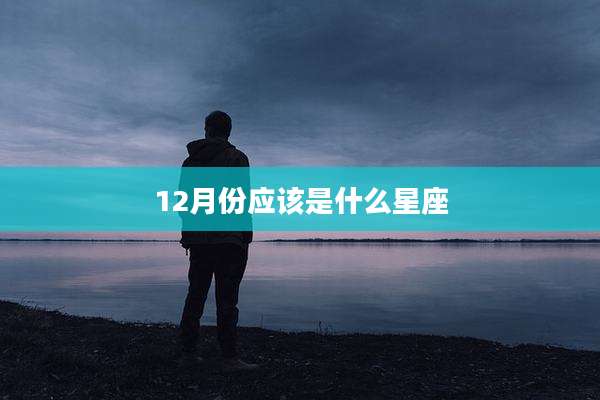 12月份应该是什么星座