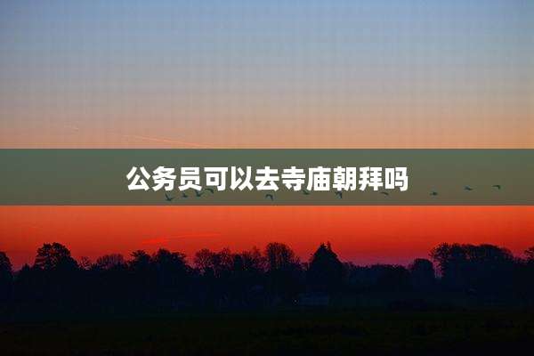 公务员可以去寺庙朝拜吗