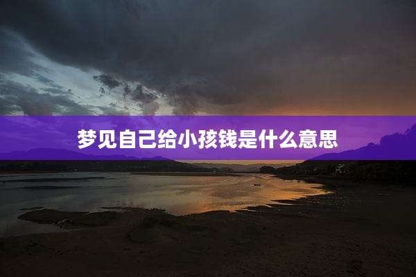 梦见自己给小孩钱是什么意思