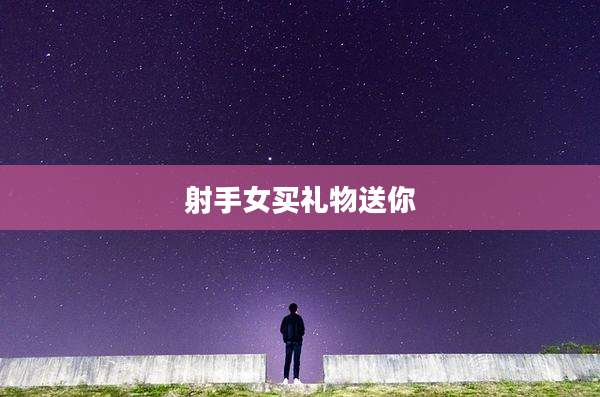 射手女买礼物送你