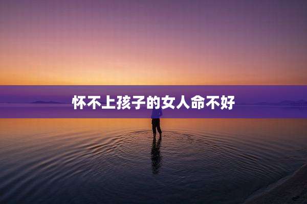 怀不上孩子的女人命不好