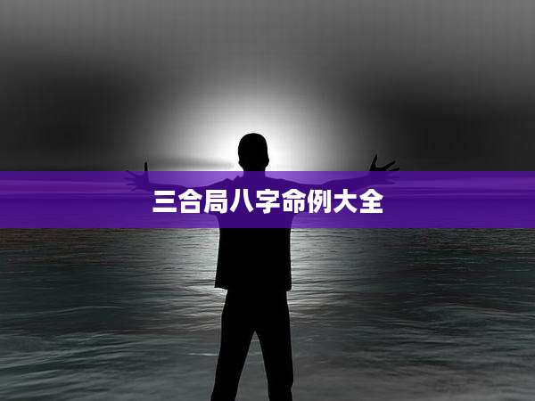三合局八字命例大全