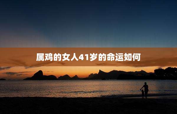 属鸡的女人41岁的命运如何