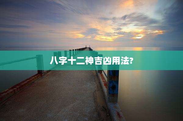 八字十二神吉凶用法?