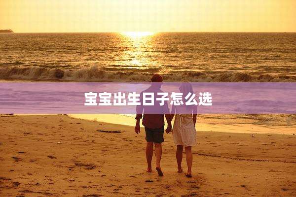 宝宝出生日子怎么选