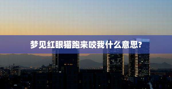 梦见红眼猫跑来咬我什么意思?
