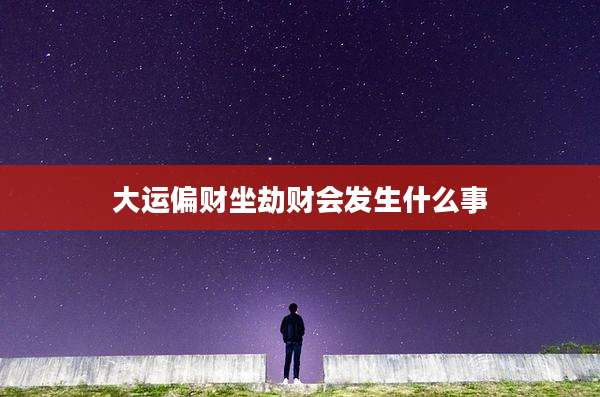 大运偏财坐劫财会发生什么事
