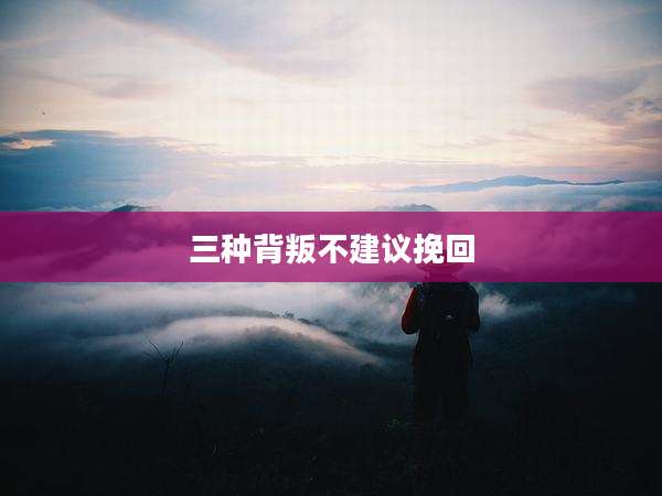 三种背叛不建议挽回