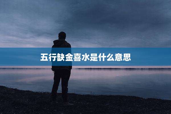 五行缺金喜水是什么意思