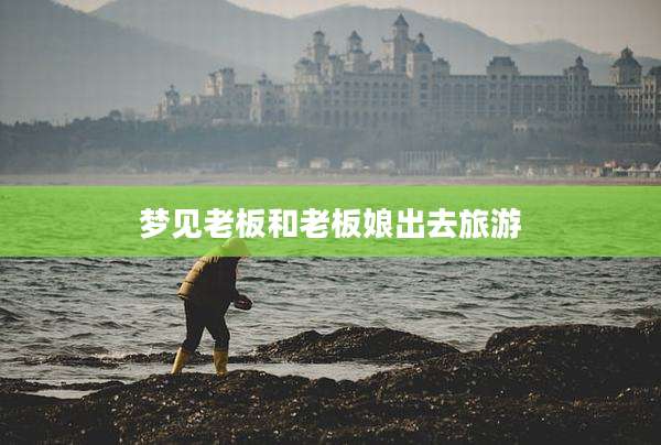 梦见老板和老板娘出去旅游