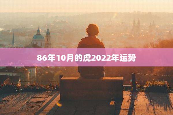 86年10月的虎2022年运势