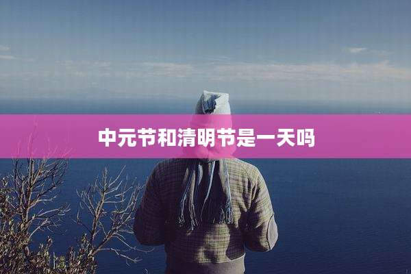 中元节和清明节是一天吗