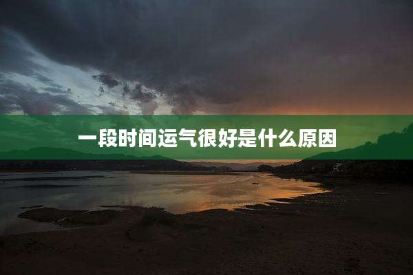 一段时间运气很好是什么原因