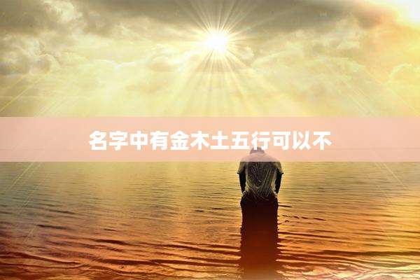 名字中有金木土五行可以不