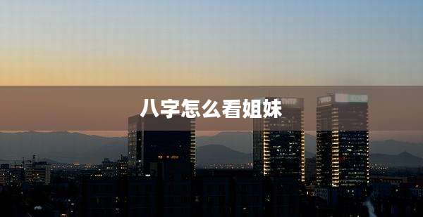 八字怎么看姐妹