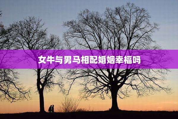 女牛与男马相配婚姻幸福吗