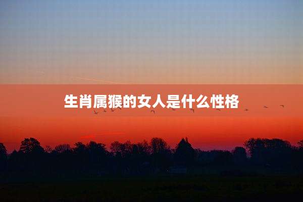 生肖属猴的女人是什么性格