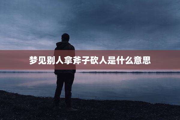 梦见别人拿斧子砍人是什么意思