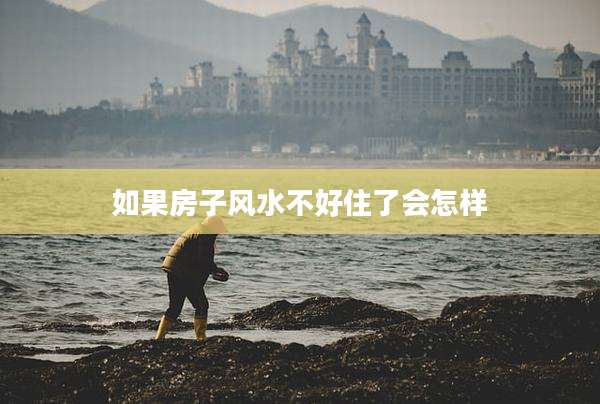 如果房子风水不好住了会怎样
