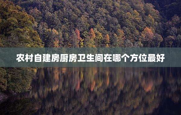 农村自建房厨房卫生间在哪个方位最好