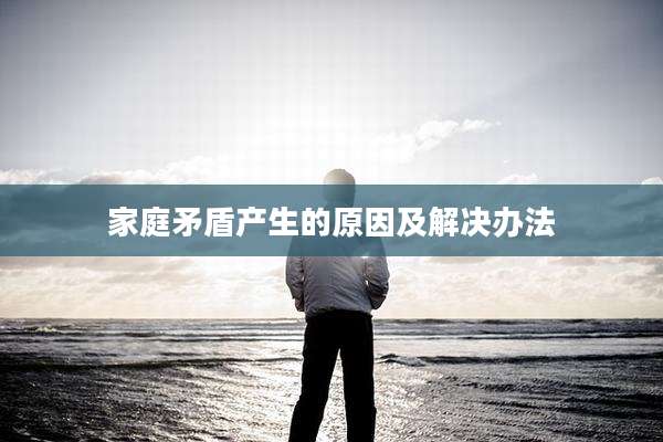 家庭矛盾产生的原因及解决办法