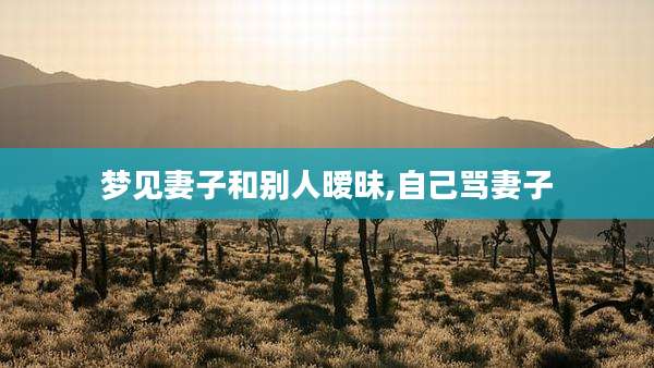 梦见妻子和别人暧昧,自己骂妻子