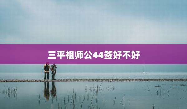 三平祖师公44签好不好