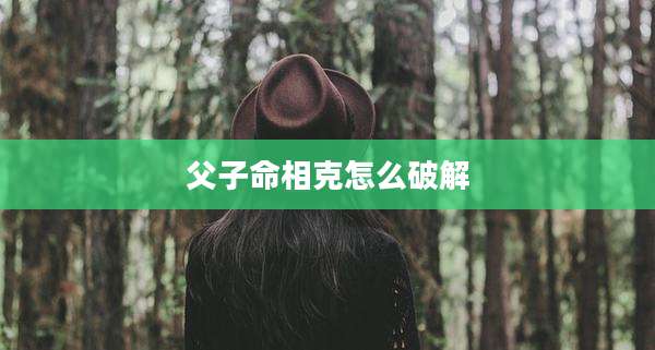 父子命相克怎么破解