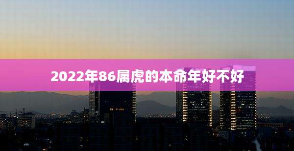 2022年86属虎的本命年好不好