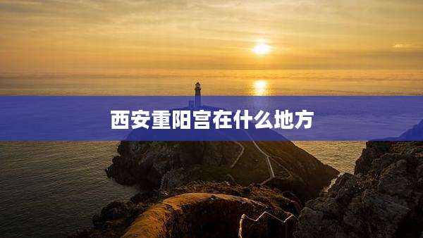 西安重阳宫在什么地方