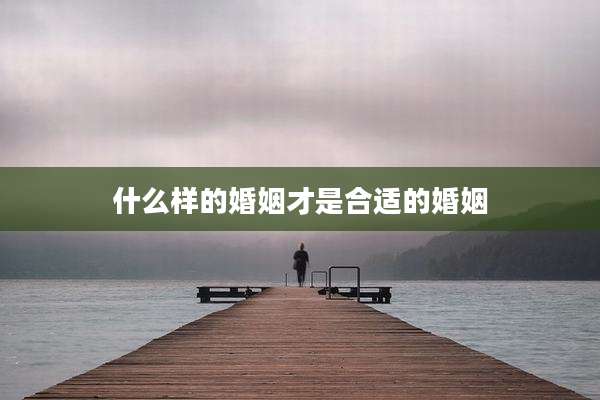 什么样的婚姻才是合适的婚姻